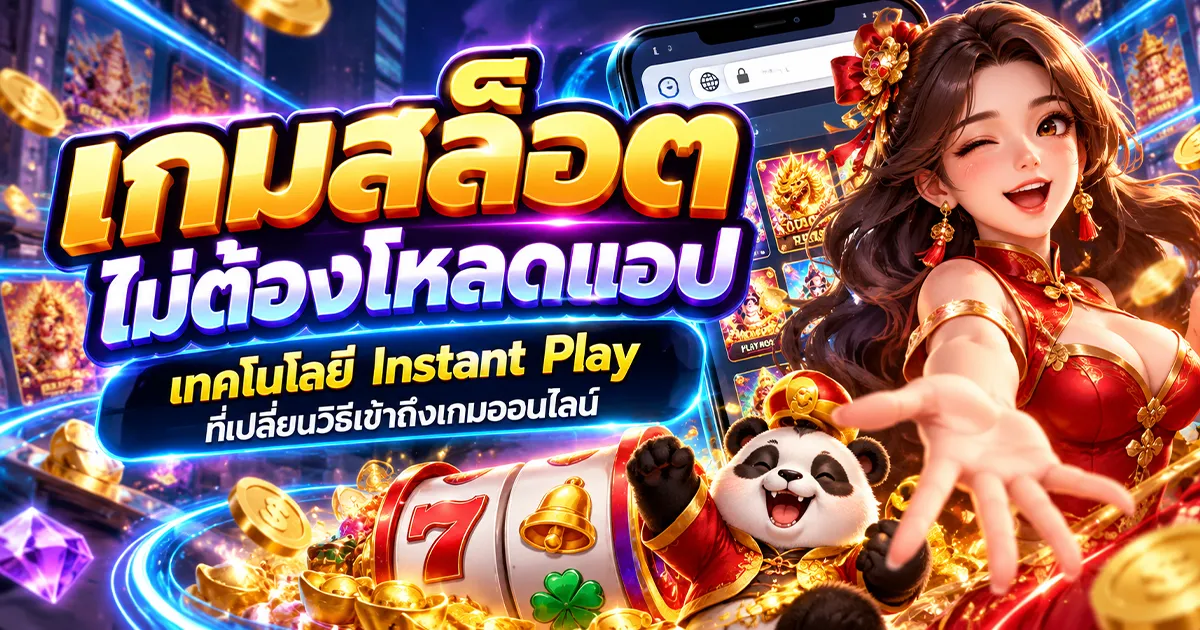 เกมสล็อตไม่ต้องโหลดแอป เทคโนโลยี Instant Play ที่เปลี่ยนวิธีเข้าถึงเกมออนไลน์
